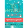 10 Principles for A Life Worth Living: Practicing Spiritual Principles Daily Through the Use of Affirmations