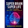 Super Brain. Super Life. Train your Brain, and it will Change Your Life: Simple and Productive Exercises for the Brain and Memory