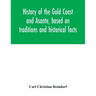 History of the Gold Coast and Asante, based on traditions and historical facts: comprising a period of more than three centuries from about 1500 to 18
