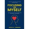 Focusing on Myself: Transform Your Life by Reclaiming Your Time, Energy, and Happiness