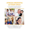 Atresia Microtia and Your Child: How to Overcome the Hearing Impairment and Cosmetic Deformity Caused by Congenital Aural Atresia and Microtia