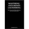 Mastering Anti- Money Laundering: What I have Learned About Dirty Money and What You Need to Know