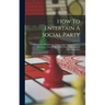 How To Entertain A Social Party: A Collection Of Tableaux, Games, Amusing Experiments, Diversions, Card Tricks, Parlor Magic, Philosophical Recreation