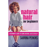 Natural Hair For Beginners: A Beginner's Guide To Going Natural Successfully!