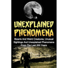 Unexplained Phenomena: Bizarre And Weird Creatures, Unusual Sightings And Unexplained Phenomena From The Last 200 Years