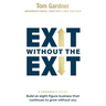 Exit Without the Exit: Build an Eight-Figure Business That Continues to Grow Without You