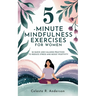 5-Minute Mindfulness Exercises for Women: Stocking Stuffers for Women: 50 Quick and Calming Practices to Reduce Stress and Boost Positivity