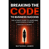 Breaking The Code To Business Success; The Ultimate Guide To Launching A Successful Startup