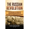 The Russian Revolution: A Captivating Guide to the February and October Revolutions and the Rise of the Soviet Union Led by Vladimir Lenin and the Bol