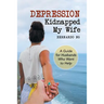 Depression Kidnapped My Wife: A Guide for Husbands Who Want to Help