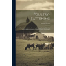 Poultry-fattening: A Practical Guide to the Fattening, Killing, Shaping, Dressing, and Marketing of Chickens, Ducks, Geese, and Turkeys