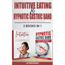 Intuitive Eating & Hypnotic Gastric Band: 2 Books in 1 Stop Overeating and Free Yourself from Dieting with the Best Weight Loss Plans