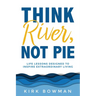 Think River, Not Pie: Life Lessons designed to inspire extraordinary living