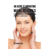 48 Acne Eliminating Meal Recipes: The Fast and Natural Path to Fixing Your Acne Problems in 10 Days or Less!
