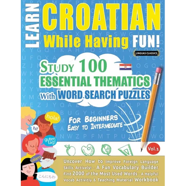 Learn Croatian While Having Fun! - For Beginners: Easy to Intermediate - Study 100 Essential Thematics with Word Search Puzzles - Vol.1