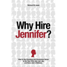 Why Hire Jennifer?: How to Use Branding and Uncommon Sense to Get Your First Job, Last Job, and Every Job in Between