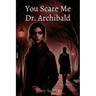You Scare Me Dr. Archibald