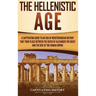 The Hellenistic Age: A Captivating Guide to an Era of Mediterranean History That Took Place Between the Death of Alexander the Great and the Rise of t