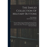 The Emilio Collection Of Military Buttons: American, British, French And Spanish, With Some Of Other Countries, And Non-military, In The Museum Of The