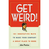 The Get Weird!: 101 Innovative Ways to Make Your Company a Great Place to Work