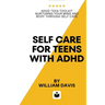 Self Care For Teens With ADHD: ADHD Teen Toolkit Nurturing Your Mind and Body through Self Care