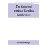 The historical works of Giraldus Cambrensis: containing the topography of Ireland, and the history of The conquest of Ireland, translated by " - Thoma