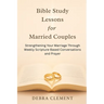 Bible Study Lessons for Married Couples: Strengthening Your Marriage Through Weekly Scripture-Based Conversations and Prayer