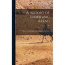 A History of Sumer and Akkad: An Account of the Early Races of Babylonia From Prehistoric Times to the Foundation of the Babylonian Monarchy