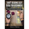Tarot Reading Easy Guide For Beginners: Tarot Mastery, Psychic Tarot Reading, Common Tarot Spreads, Major Arcana, Minor Arcana, Tarot Card Meanings, H