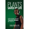 Plants Saved My Life: How Going Vegan Transformed My Health