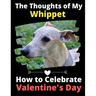The Thoughts of My Whippet: How to Celebrate Valentine's Day
