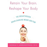 Retrain Your Brain, Reshape Your Body: The Breakthrough Brain-Changing Weight-Loss Plan