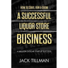 How to Start, Run & Grow a Successful Liquor Store Business: A Million Dollar Startup Guide to Success