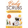 Body Scrubs: The Complete Guide to Body Scrub Recipes and Uses
