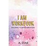 I Am Workbook: Building Your Foundation