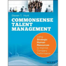 Common Sense Talent Management: Using Strategic Human Resources to Improve Company Performance