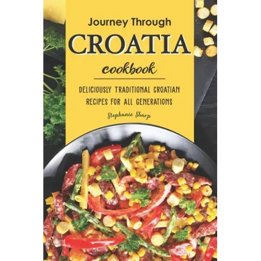 Journey Through Croatia Cookbook: Deliciously Traditional Croatian Recipes for All Generations