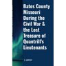 BATES COUNTY MISSOURI DURING the CIVIL WAR & the LOST TREASURE of QUANTRILL'S LIEUTENANTS
