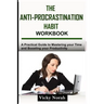 The Anti-Procrastination Habit Workbook: A Practical Guide to Mastering Your Time and Boosting Your Productivity