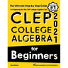CLEP College Algebra for Beginners: The Ultimate Step by Step Guide to Preparing for the CLEP College Algebra Test
