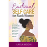 Emotional Self Care for Black Women: A Powerful Mental Health Workbook to Silence Your Inner Critic, Raise Your Self-Esteem, And Heal Yourself