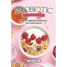 Probiotic Cookbook: How To Prepare Probiotics for Your Health