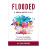Flooded: A Brain-Based Guide to Help Children Regulate Emotions