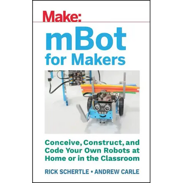 Mbot for Makers: Conceive, Construct, and Code Your Own Robots at Home or in the Classroom