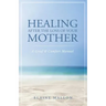 Healing After the Loss of Your Mother: A Grief & Comfort Manual