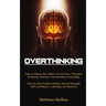 Overthinking: How to Rewire Your Brain, Control Your Thoughts, Emotions, Anxiety, Procrastination and Sleep. How to Gain Positive Ha