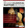 The Beginner Classical Guitar Method: Master classical guitar technique, repertoire and musicality