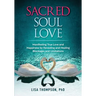 Sacred Soul Love: Manifesting True Love and Happiness by Revealing and Healing Blockages and Limitations