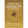 Tantric Sexuality for Beginners Learn How to Have Minblowing Sex Using Tantra Techniques for Men, Woman and Couples