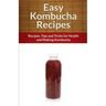 Easy Kombucha Recipes: Recipes, Tips and Tricks for Health and Making Kombucha